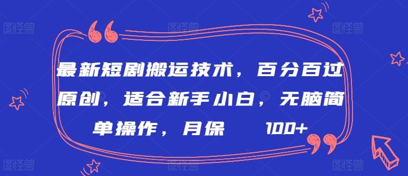 最新短剧搬运技术，百分百过原创，适合新手小白，无脑简单操作，月保底2000+【揭秘】-网创小站
