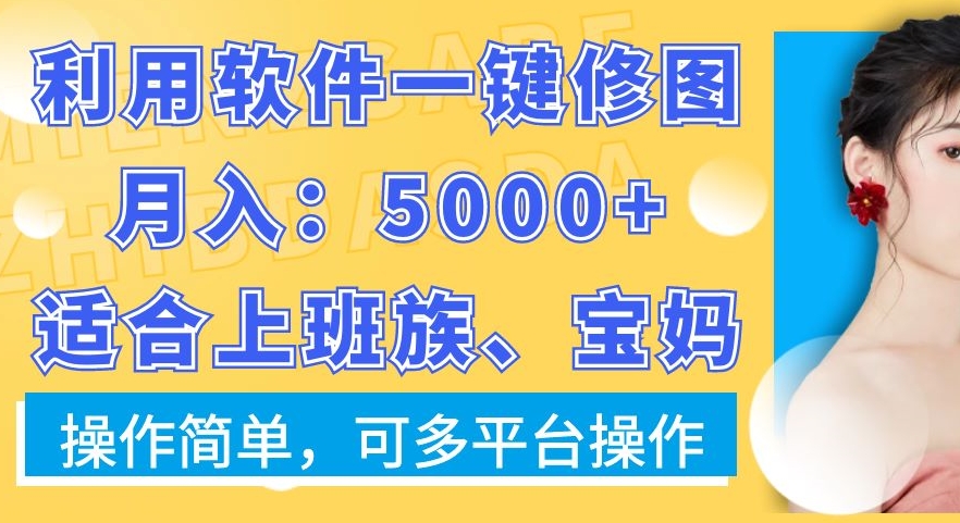 利用软件一键修图月入5000+，适合上班族、宝妈，操作简单，可多平台操作【揭秘】-网创小站