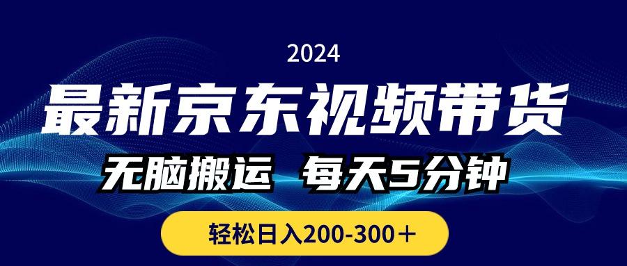 最新京东视频带货，无脑搬运，每天5分钟 ， 轻松日入200-300＋-网创小站