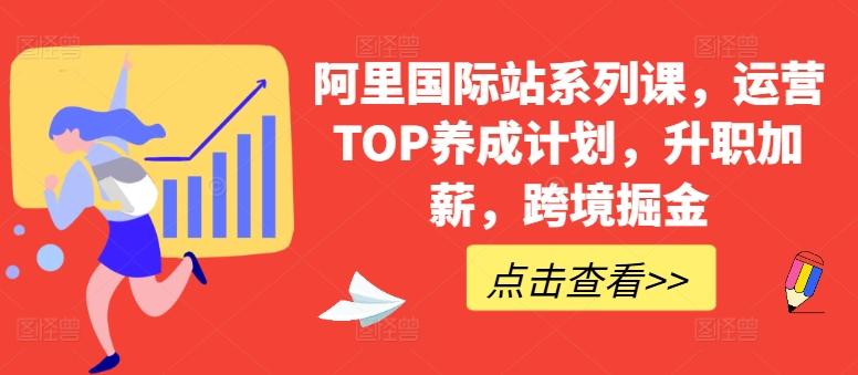 阿里国际站系列课，运营TOP养成计划，升职加薪，跨境掘金-网创小站