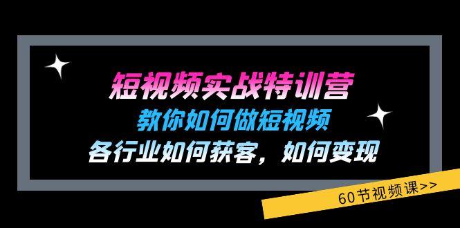 短视频实战特训营：教你如何做短视频，各行业如何获客，如何变现 (60节)-网创小站