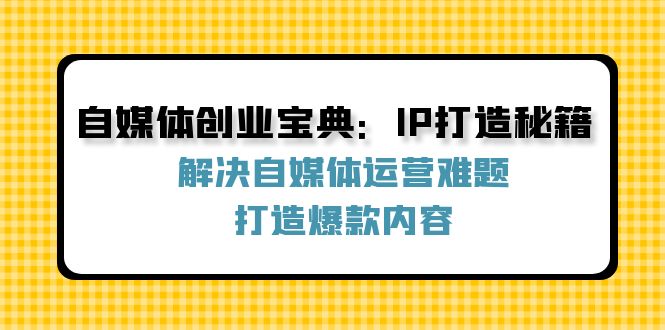 自媒体创业宝典：IP打造秘籍：解决自媒体运营难题，打造爆款内容-网创小站