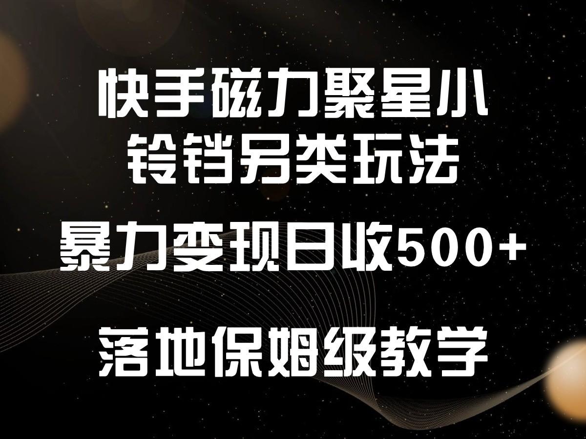 快手磁力聚星小铃铛另类玩法，暴力变现日入500+，小白轻松上手，落地保姆级教学-网创小站
