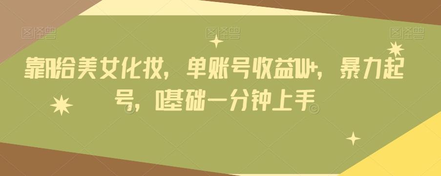 靠AI给美女化妆，单账号收益1W+，暴力起号，0基础一分钟上手-网创小站
