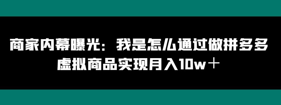 商家内幕曝光：我是怎么通过做拼多多虚拟商品实现月入10w＋-网创小站