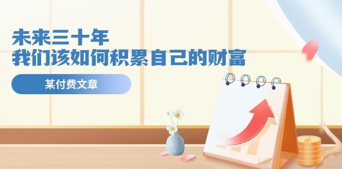 某公众号付费文《未来三十年，我们该如何积累自己的财富》-网创小站