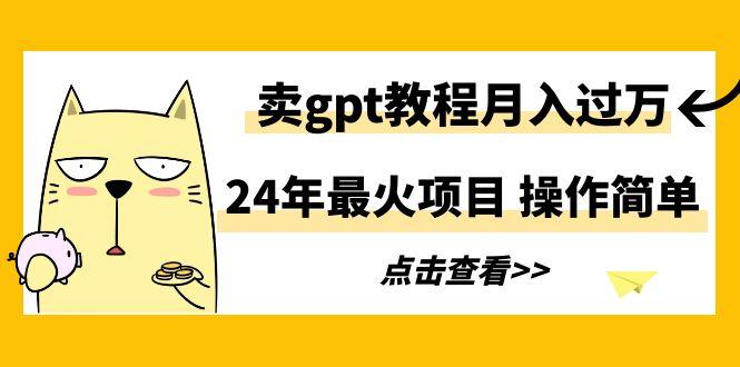 24年最火项目，卖gpt教程月入过万，操作简单-网创小站