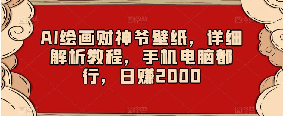 AI绘画财神爷壁纸，详细解析教程，手机电脑都行，日赚2000【揭秘】-网创小站