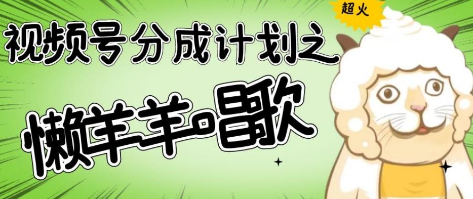 视频号分成计划之懒羊羊唱歌，羊村的羊唱歌号爆火，操作简单，收益轻松破千【揭秘】-网创小站