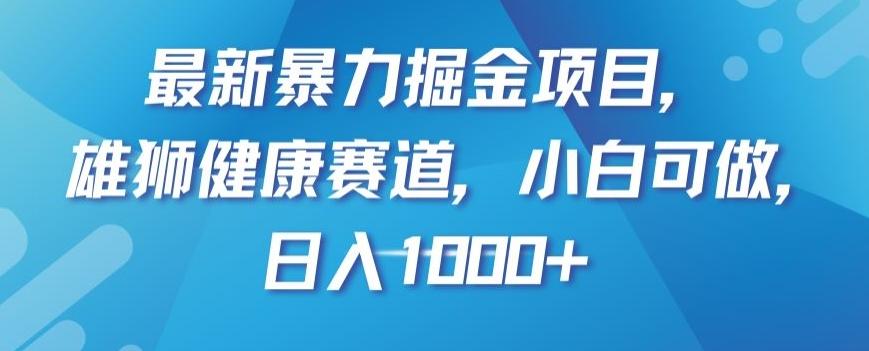 最新暴力掘金项目，雄狮健康赛道，小白可做，日入1000+【揭秘】-网创小站