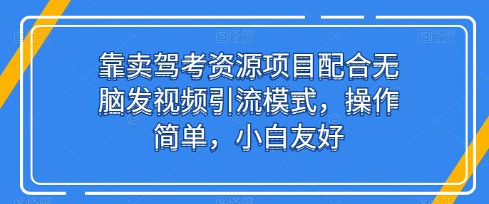 靠卖驾考资源项目配合无脑发视频引流模式，操作简单，小白友好【揭秘】-网创小站