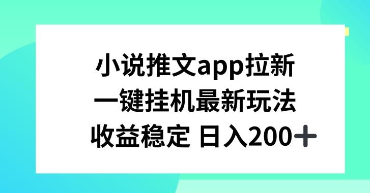 小说推文APP拉新，一键挂JI新玩法，收益稳定日入200+【揭秘】-网创小站