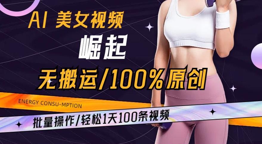 AI美女视频崛起玩法无搬运100%原创，批量操作，轻松1天100条【揭秘】-网创小站