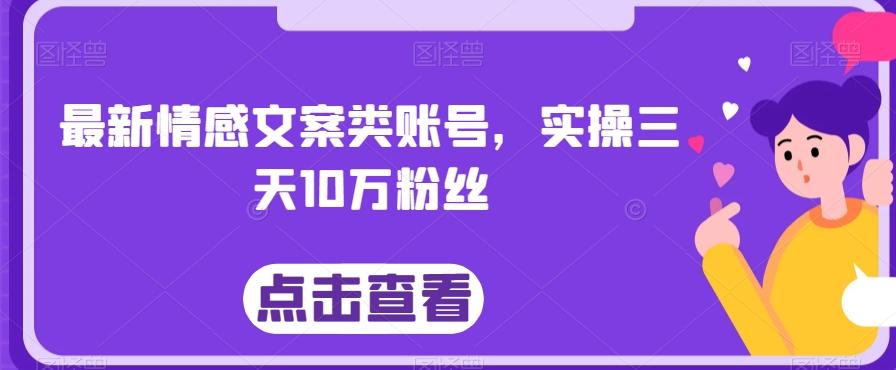 最新情感文案类账号，实操三天10万粉丝-网创小站