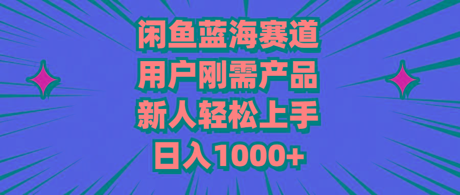 闲鱼蓝海赛道，用户刚需产品，新人轻松上手，日入1000+-网创小站