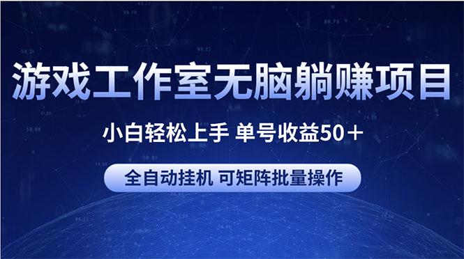 游戏工作室无脑躺赚项目 小白轻松上手 单号收益50＋ 可矩阵批量操作-网创小站