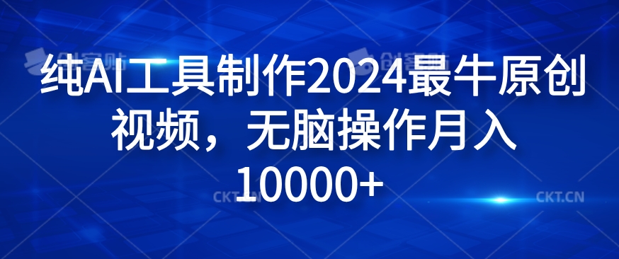 纯AI工具制作2024最牛原创视频，无脑操作月入1W+【揭秘】-网创小站