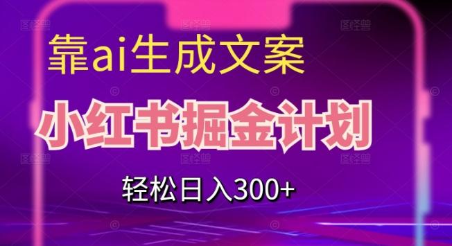 靠AI生成文案，小红书掘金计划，轻松日入300+【揭秘】-网创小站