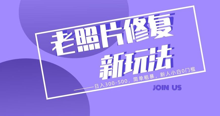老照片修复新玩法，日入300-500，简单粗暴，新人小白0门槛-网创小站