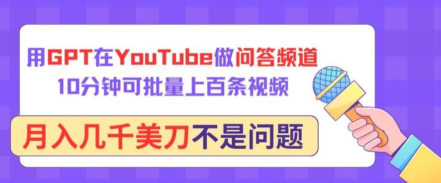 用GPT在YouTube做问答频道，10分钟可批量上百条视频，月入几千美刀不是问题【揭秘】-网创小站
