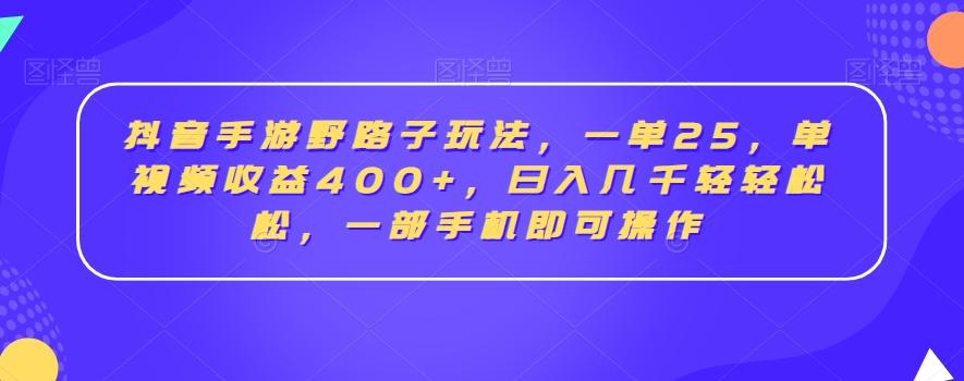 抖音手游野路子玩法，一单25，单视频收益400+，日入几千轻轻松松，一部手机即可操作【揭秘】-网创小站