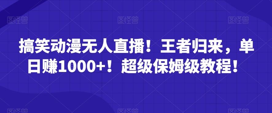 搞笑动漫无人直播！王者归来，单日赚1000+！超级保姆级教程！-网创小站