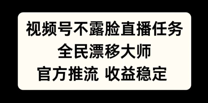 视频号不露脸直播任务，全民漂移大师，官方推流，收益稳定，全民可做【揭秘】-网创小站