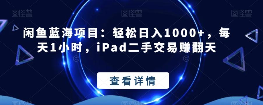 闲鱼蓝海项目：轻松日入1000+，每天1小时，iPad二手交易赚翻天-网创小站