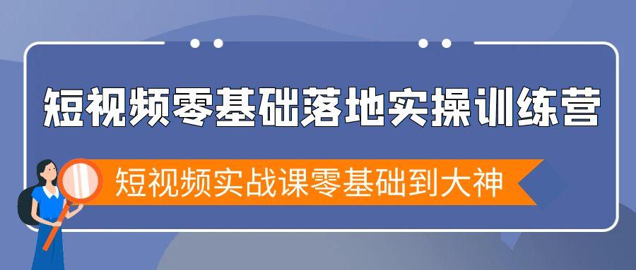 短视频零基础落地实战特训营，短视频实战课零基础到大神-网创小站