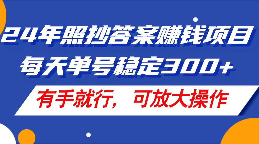 24年照抄答案赚钱项目，每天单号稳定300+，有手就行，可放大操作-网创小站