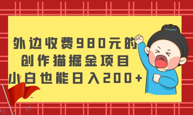外边收费980元的，创作猫掘金项目，小白也能日入200+-网创小站