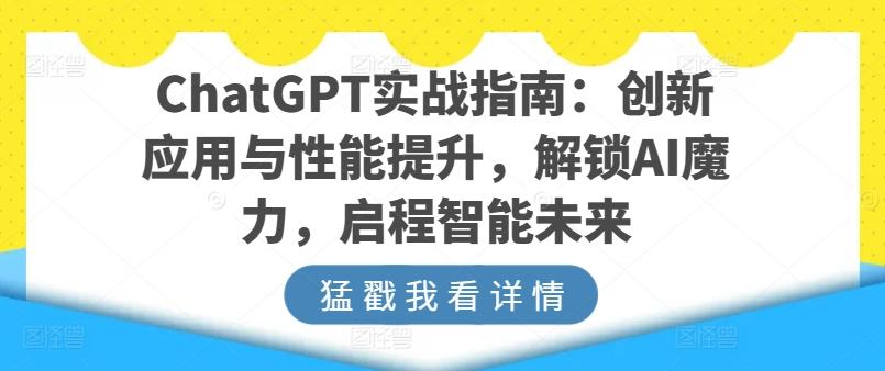 ChatGPT实战指南：创新应用与性能提升，解锁AI魔力，启程智能未来-网创小站