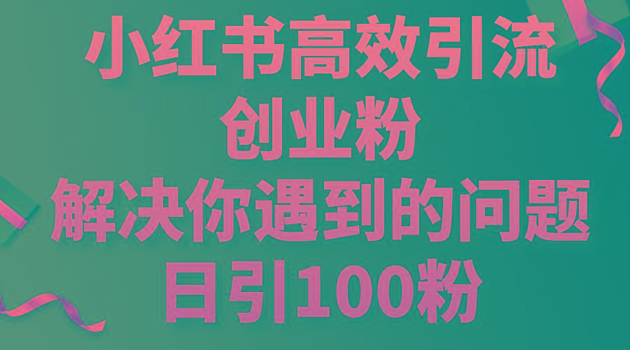 小红书高效引流创业粉，解决你遇到的问题，日引100粉-网创小站