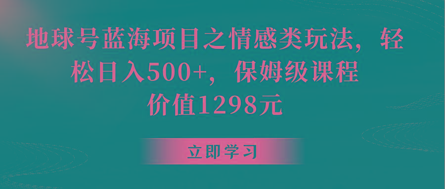 地球号蓝海项目之情感类玩法，轻松日入500+，保姆级教程-网创小站