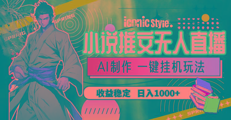 小说推文无人直播一键挂机最新玩法，AI制作，收益稳定，日入1000+-网创小站