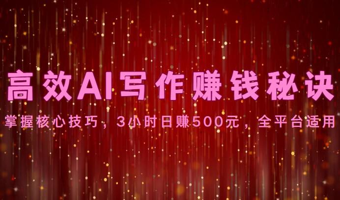 高效AI写作赚钱秘诀：掌握核心技巧，3小时日赚500元，全平台适用-网创小站
