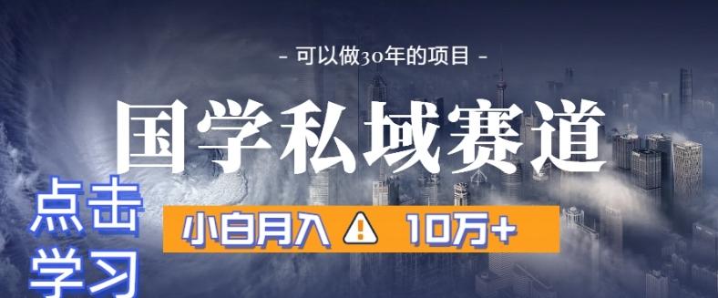 暴力国学私域赛道，小白月入10万+，引流+转化完整流程【揭秘】-网创小站