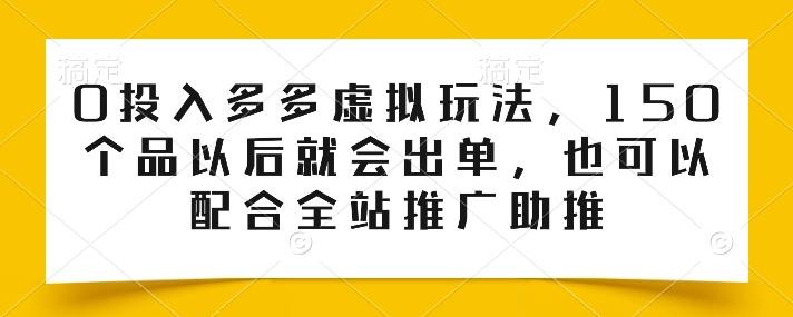 0投入多多虚拟玩法，150个品以后就会出单，也可以配合全站推广助推-网创小站