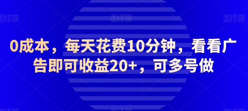 0成本，每天花费10分钟，看看广告即可收益20+，可多号做-网创小站