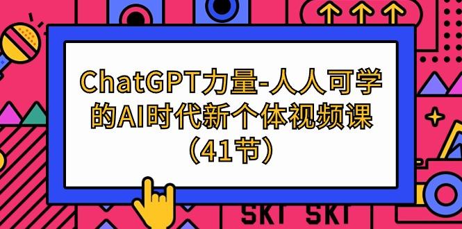 (9670期)ChatGPT-力量-人人可学的AI时代新个体视频课(41节)-网创小站