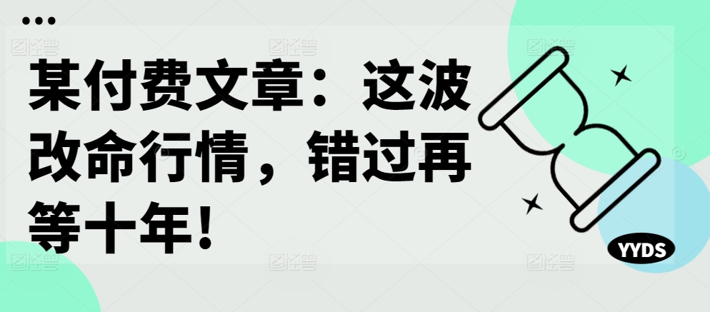 某付费文章：这波改命行情，错过再等十年!-网创小站