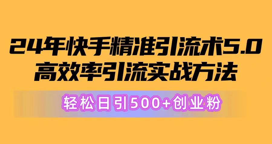 24年快手精准引流术5.0，高效率引流实战方法，轻松日引500+创业粉-网创小站