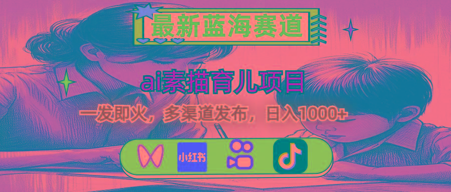 最新蓝海赛道，ai素描育儿项目，一发即火，多渠道发布，日入1000+-网创小站