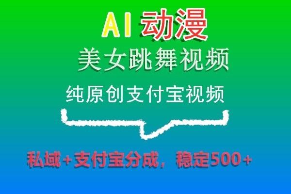 AI动漫美女跳舞视频，纯原创支付宝视频，私域+支付宝分成，稳定500+-网创小站