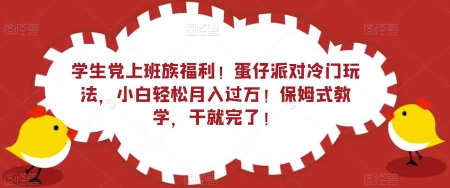 学生党上班族福利！蛋仔派对冷门玩法，小白轻松月入过万！保姆式教学，干就完了！-网创小站