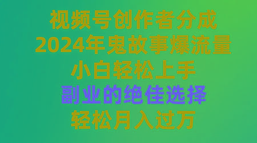 (9385期)视频号创作者分成，2024年鬼故事爆流量，小白轻松上手，副业的绝佳选择...-网创小站