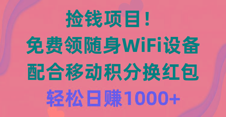 捡钱项目！免费领随身WiFi设备+移动积分换红包，有手就行，轻松日赚1000+-网创小站