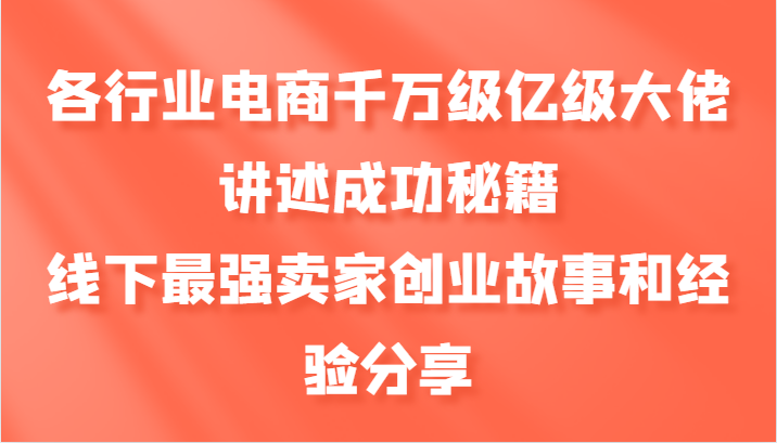 各行业电商千万级亿级大佬讲述成功秘籍，线下最强卖家创业故事和经验分享-网创小站