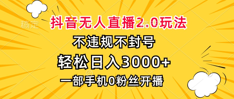 抖音无人直播2.0玩法，不违规不封号，轻松日入3000+，一部手机0粉开播-网创小站