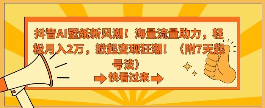 抖音AI壁纸新风潮！海量流量助力，轻松月入2万，掀起变现狂潮【揭秘】-网创小站